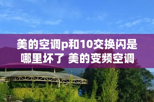 美的空调p和10交换闪是哪里坏了 美的变频空调p和10交换闪