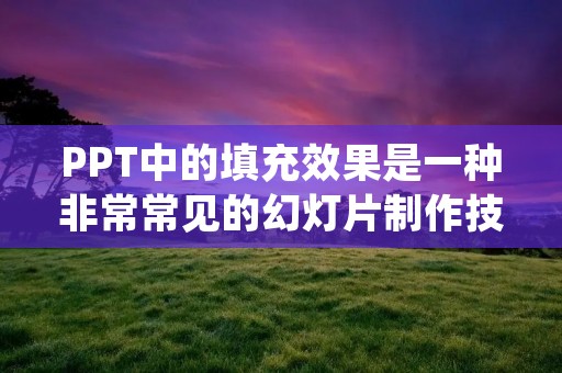 PPT中的填充效果是一种非常常见的幻灯片制作技巧,它可以让PPT更加生动、有趣。在PPT中,填充效果可以用来展示文字、图片、图表等内容,使得幻灯片更具视觉冲击力,更加生动有趣。那么,PPT中的填充效果在哪里呢?下面就来为大家详细介绍。