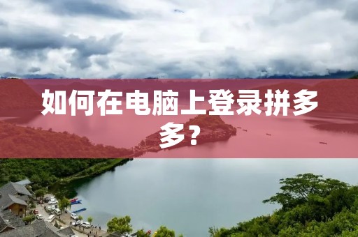 如何在电脑上登录拼多多?