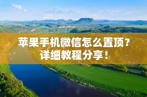 苹果手机微信怎么置顶?详细教程分享!