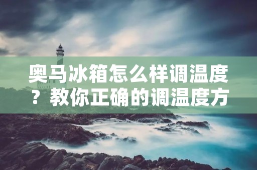 奥马冰箱怎么样调温度？教你正确的调温度方法！