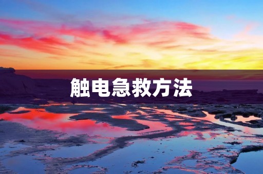 触电急救方法：如何正确处理电击事故？