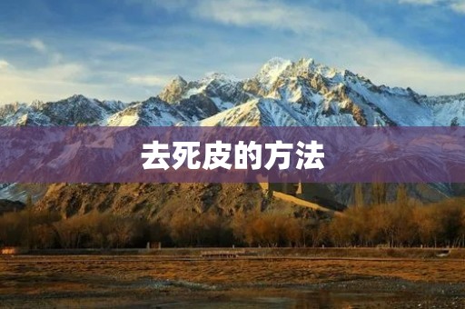 去死皮的方法:告别粗糙肌肤 去死皮的方法:告别粗糙肌肤