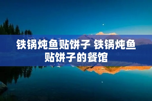 铁锅炖鱼贴饼子 铁锅炖鱼贴饼子的餐馆
