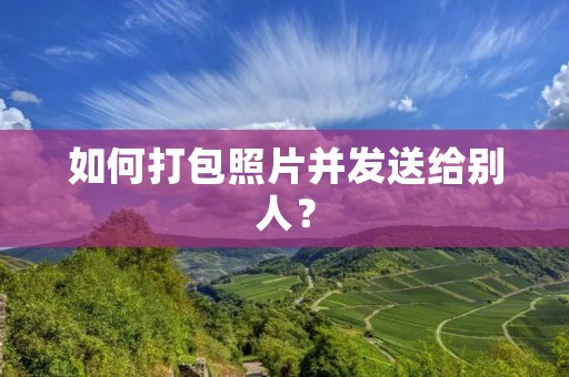 如何打包照片并发送给别人?