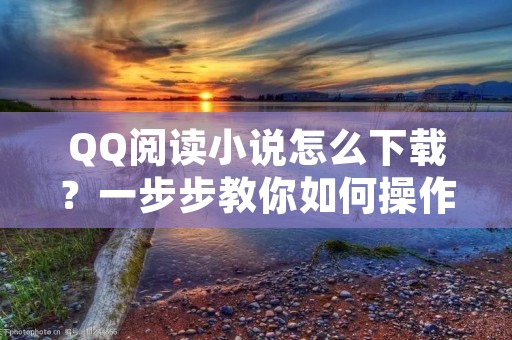 QQ阅读小说怎么下载?一步步教你如何操作