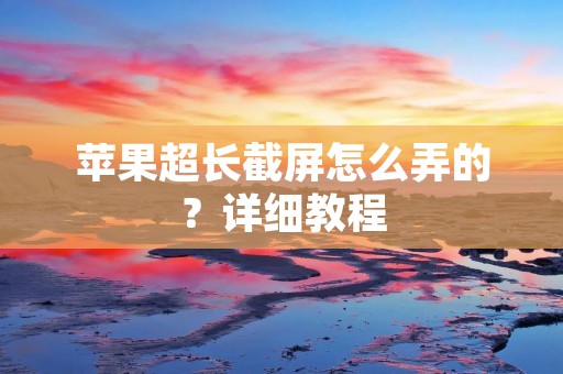 苹果超长截屏怎么弄的?详细教程