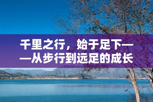 千里之行,始于足下——从步行到远足的成长历程