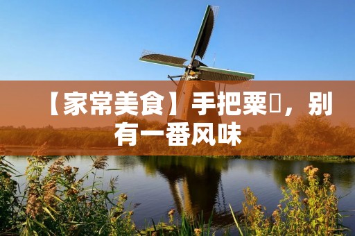 【家常美食】手把粟粄,别有一番风味 【家常美食】手把粟粄,别有一番风味