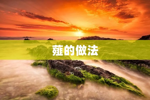 薤的做法:让你轻松掌握制作薤的技巧 薤的做法:让你轻松掌握制作薤的技巧