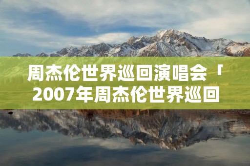 周杰伦世界巡回演唱会「2007年周杰伦世界巡回演唱会」