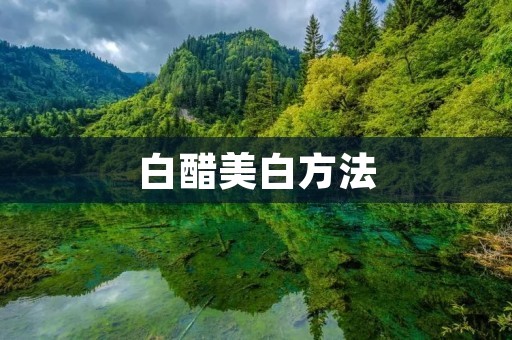 白醋美白方法:轻松让肌肤变得更加白皙 白醋美白方法:轻松让肌肤变得更加白皙