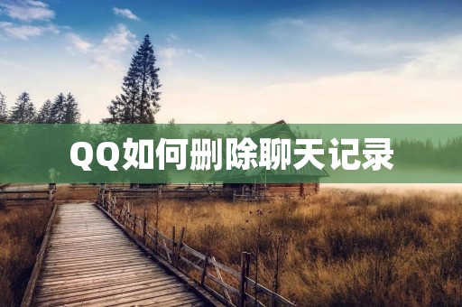 QQ如何删除聊天记录:详细教程