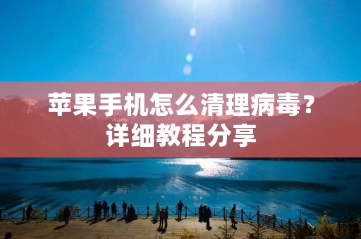 苹果手机怎么清理病毒?详细教程分享