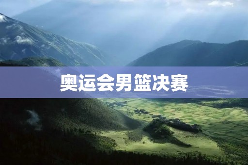 奥运会男篮决赛：中国队的失落与未来