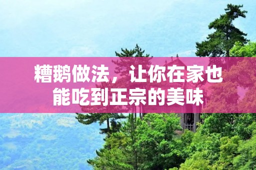 糟鹅做法,让你在家也能吃到正宗的美味 糟鹅做法,让你在家也能吃到正宗的美味