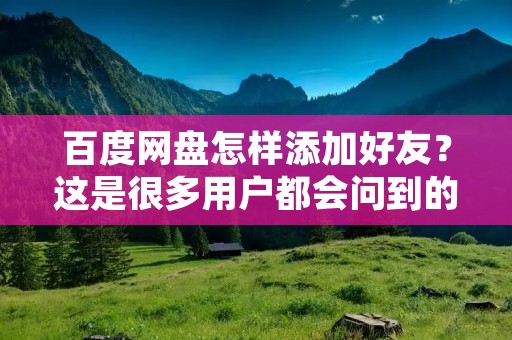 百度网盘怎样添加好友?这是很多用户都会问到的问题。百度网盘是一个非常优秀的云存储平台,它可以帮助我们方便地存储和分享文件。如果你想和朋友、同事、家人一起使用百度网盘,那么添加好友是非常必要的。那么,百度网盘怎样添加好友呢?下面我们就来详细介绍一下。