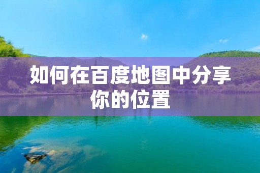 如何在百度地图中分享你的位置