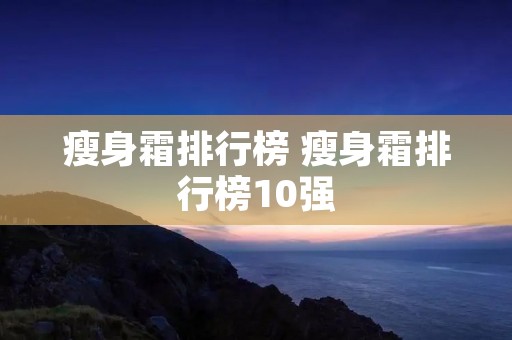 瘦身霜排行榜 瘦身霜排行榜10强
