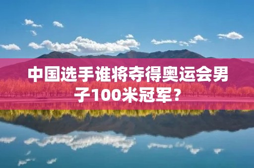 中国选手谁将夺得奥运会男子100米冠军? 中国选手谁将夺得奥运会男子100米冠军?