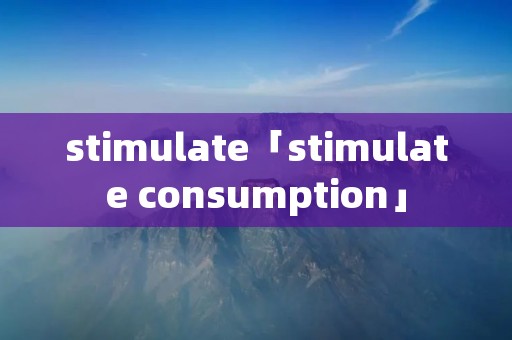 stimulate「stimulate consumption」