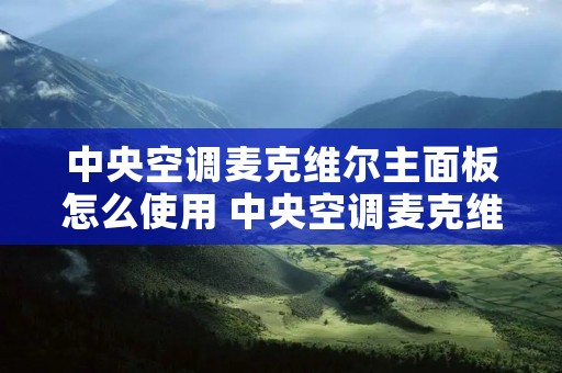 中央空调麦克维尔主面板怎么使用 中央空调麦克维尔主面板怎么使用的 中央空调麦克维尔主面板怎么使用 中央空调麦克维尔主面板怎么使用的