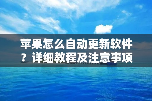 苹果怎么自动更新软件?详细教程及注意事项