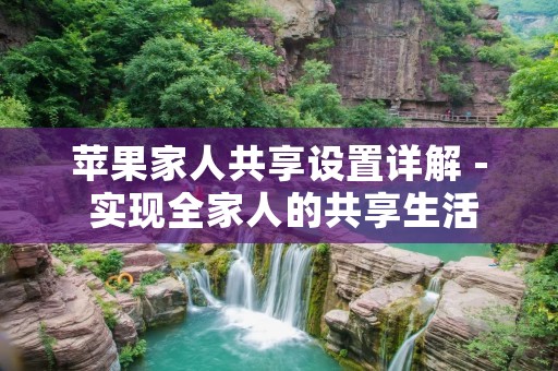 苹果家人共享设置详解 - 实现全家人的共享生活