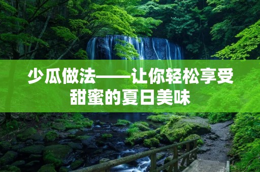 少瓜做法——让你轻松享受甜蜜的夏日美味 少瓜做法——让你轻松享受甜蜜的夏日美味