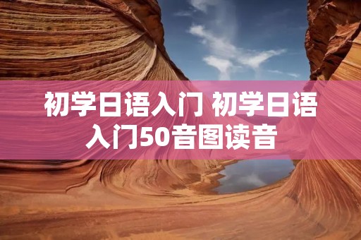初学日语入门 初学日语入门50音图读音