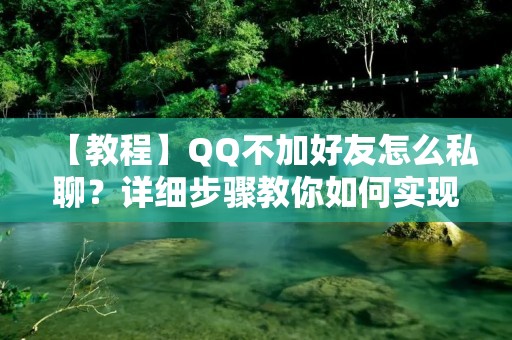 【教程】QQ不加好友怎么私聊?详细步骤教你如何实现