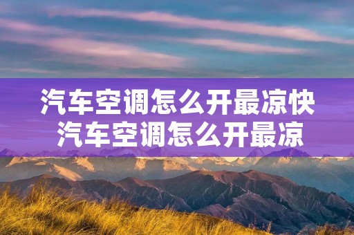 汽车空调怎么开最凉快 汽车空调怎么开最凉快视频