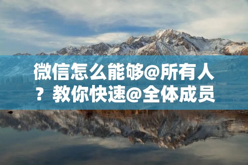 微信怎么能够@所有人?教你快速@全体成员!