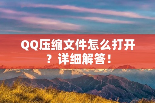 QQ压缩文件怎么打开?详细解答!