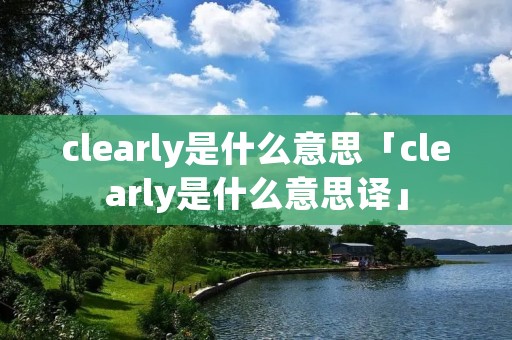clearly是什么意思「clearly是什么意思译」