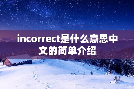 incorrect是什么意思中文的简单介绍