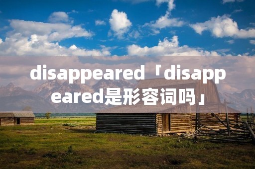 disappeared「disappeared是形容词吗」