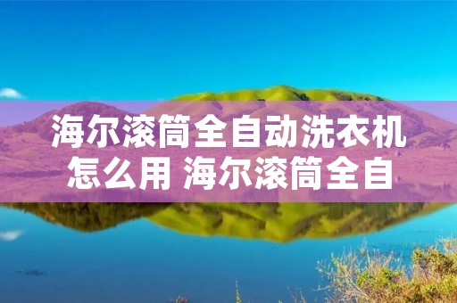 海尔滚筒全自动洗衣机怎么用 海尔滚筒全自动洗衣机怎么用 教程图解