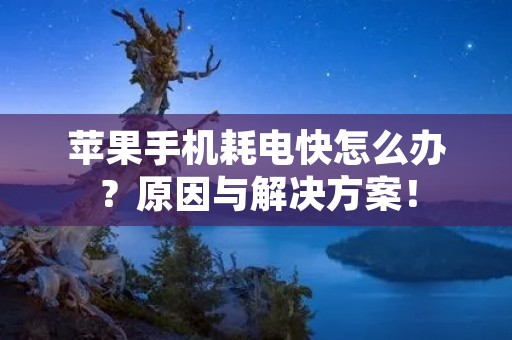 苹果手机耗电快怎么办?原因与解决方案!