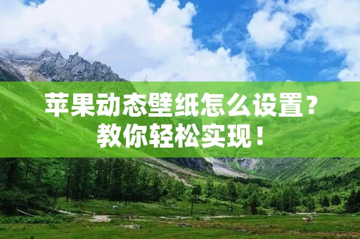 苹果动态壁纸怎么设置?教你轻松实现!