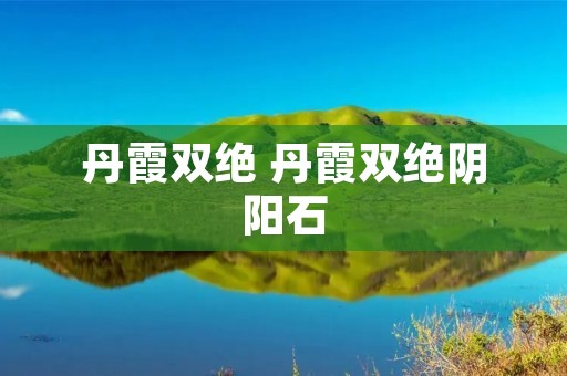 丹霞双绝 丹霞双绝阴阳石