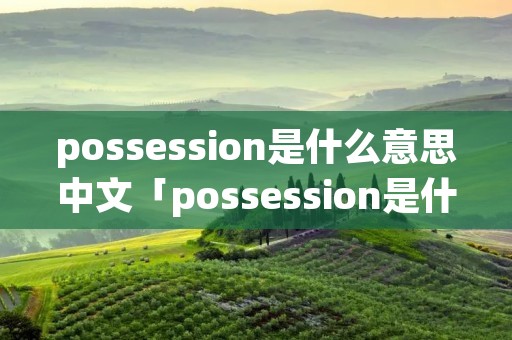 possession是什么意思中文「possession是什么意思中文 新闻」