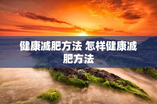 健康减肥方法 怎样健康减肥方法