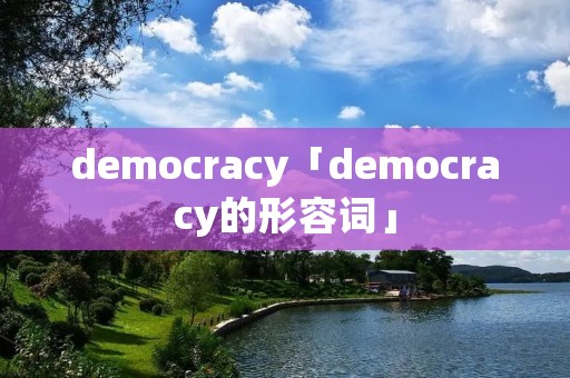 democracy「democracy的形容词」 democracy「democracy的形容词」
