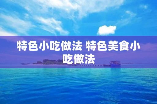 特色小吃做法 特色美食小吃做法