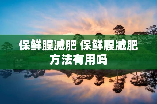 保鲜膜减肥 保鲜膜减肥方法有用吗