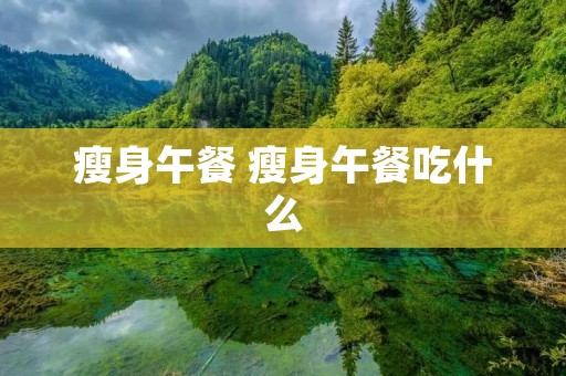 瘦身午餐 瘦身午餐吃什么