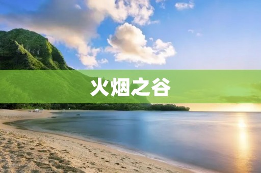 火烟之谷：一个神秘的自然奇观