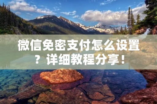 微信免密支付怎么设置?详细教程分享!