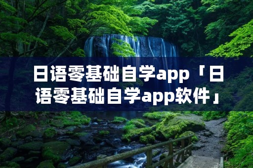 日语零基础自学app「日语零基础自学app软件」